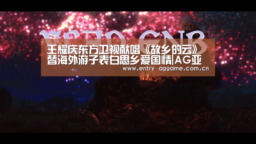 王耀庆东方卫视献唱《故乡的云》替海外游子表白思乡爱国情|AG亚游app下载(图2) AG官方