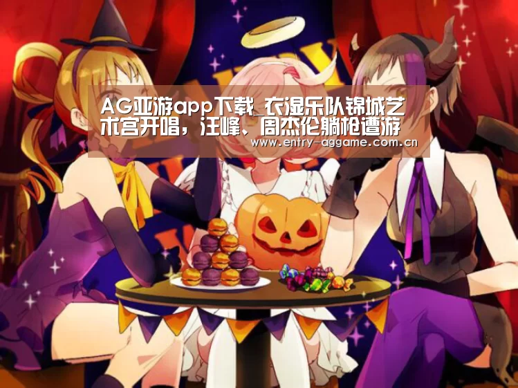 AG亚游app下载_衣湿乐队锦城艺术宫开唱,汪峰、周杰伦躺枪遭游淼调侃(图2) AG电子